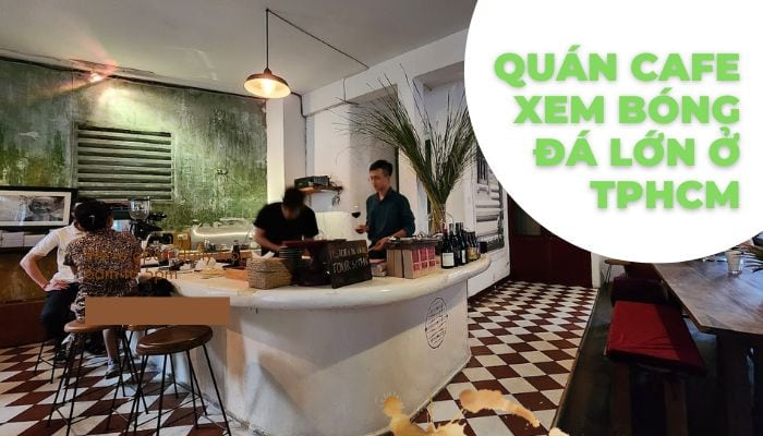 Những Quán Cà Phê Bóng Đá Tốt Nhất TP.HCM 2024
