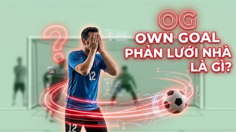 OG là gì? #6 bàn phản lưới nhà Own goal nổi tiếng nhất